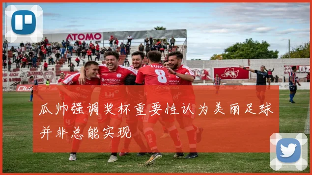 瓜帅强调奖杯重要性认为美丽足球并非总能实现