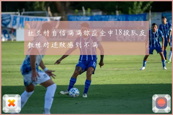 杜兰特自信满满称应全中18投队友教练对连败感到不满
