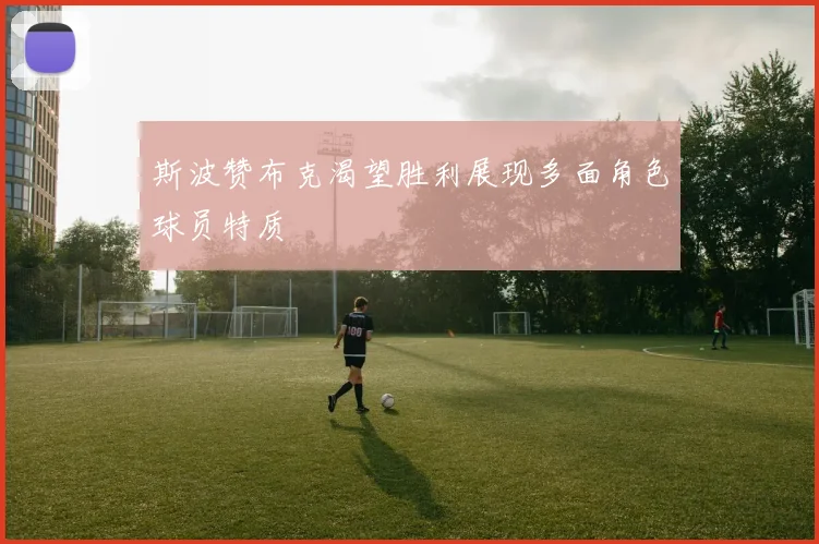 斯波赞布克渴望胜利展现多面角色球员特质