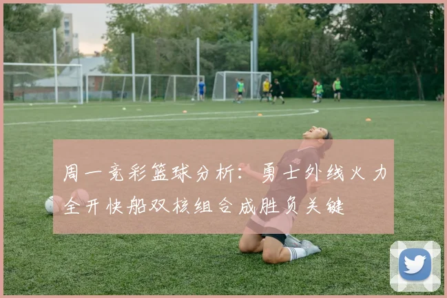 周一竞彩篮球分析：勇士外线火力全开快船双核组合成胜负关键