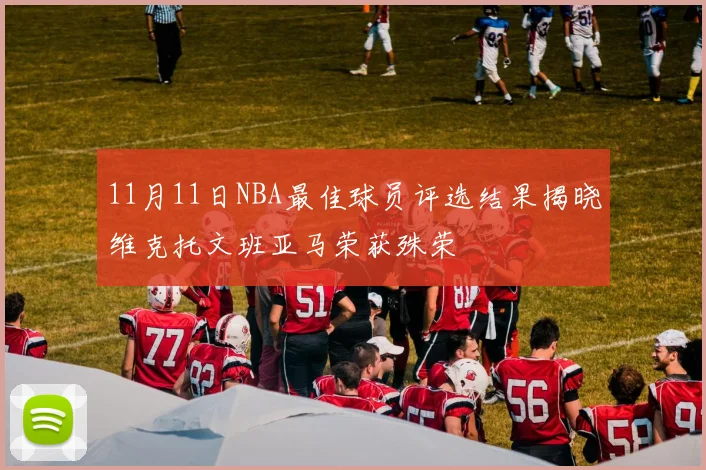 11月11日NBA最佳球员评选结果揭晓维克托文班亚马荣获殊荣