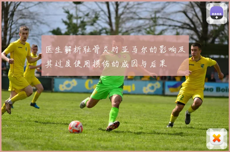 医生解析耻骨炎对亚马尔的影响及其过度使用损伤的成因与后果