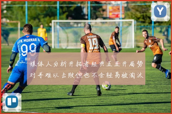 媒体人分析开拓者经典五五开局势对手难以击败但也不会轻易被淘汰