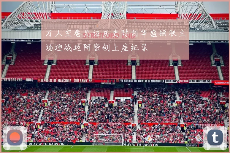 万人空巷见证历史时刻华盛顿联主场迎战迈阿密创上座纪录