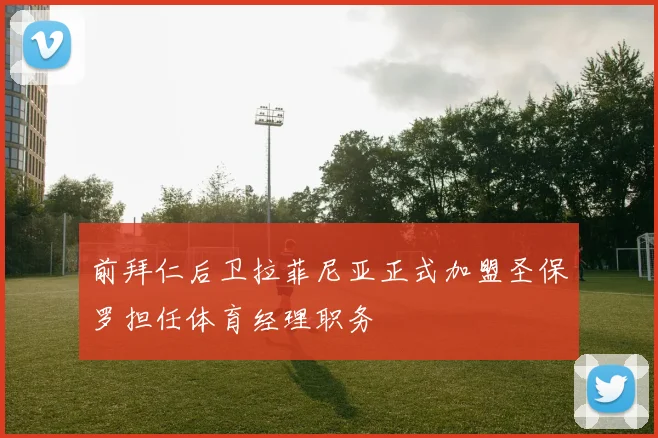 前拜仁后卫拉菲尼亚正式加盟圣保罗担任体育经理职务