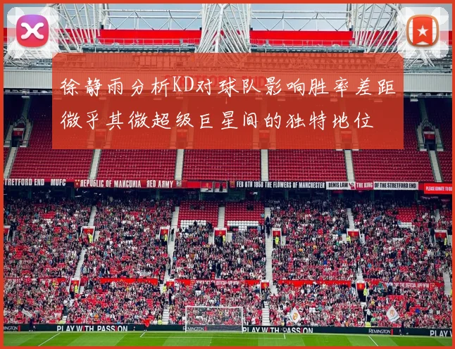 徐静雨分析KD对球队影响胜率差距微乎其微超级巨星间的独特地位