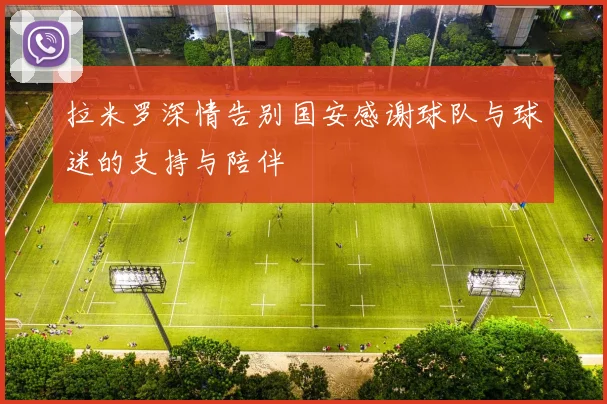 拉米罗深情告别国安感谢球队与球迷的支持与陪伴
