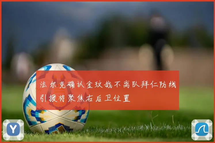 法尔克确认金玟哉不离队拜仁防线引援将聚焦右后卫位置
