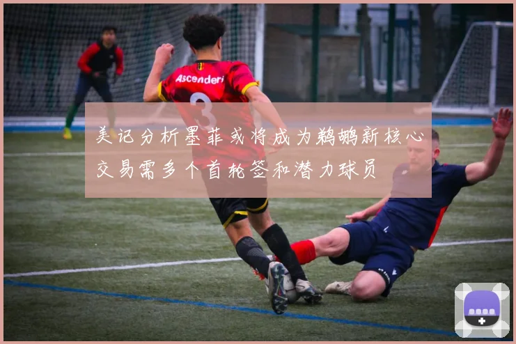 美记分析墨菲或将成为鹈鹕新核心交易需多个首轮签和潜力球员