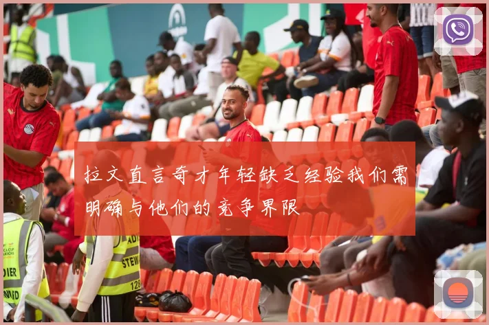 拉文直言奇才年轻缺乏经验我们需明确与他们的竞争界限