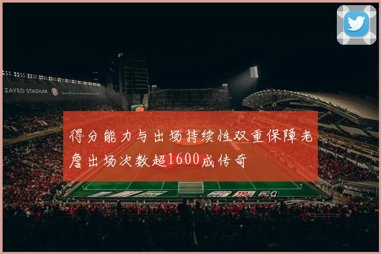 得分能力与出场持续性双重保障老詹出场次数超1600成传奇