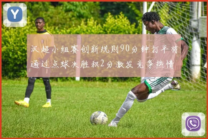 汉超小组赛创新规则90分钟打平将通过点球决胜积2分激发竞争热情