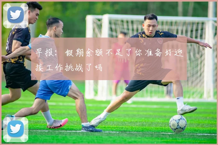 早报：假期余额不足了你准备好迎接工作挑战了吗