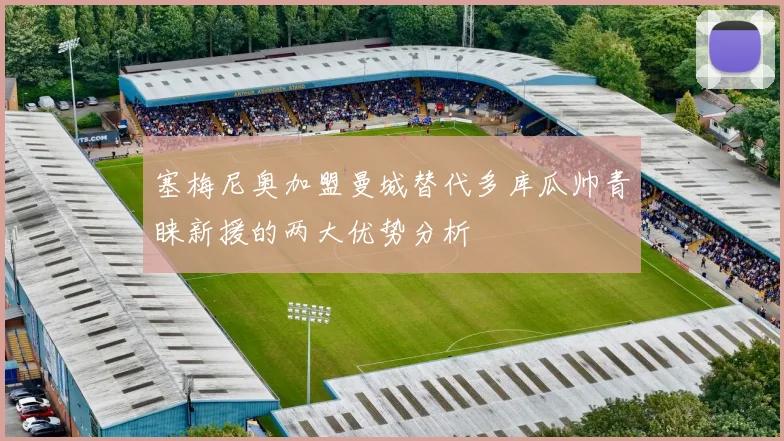 塞梅尼奥加盟曼城替代多库瓜帅青睐新援的两大优势分析